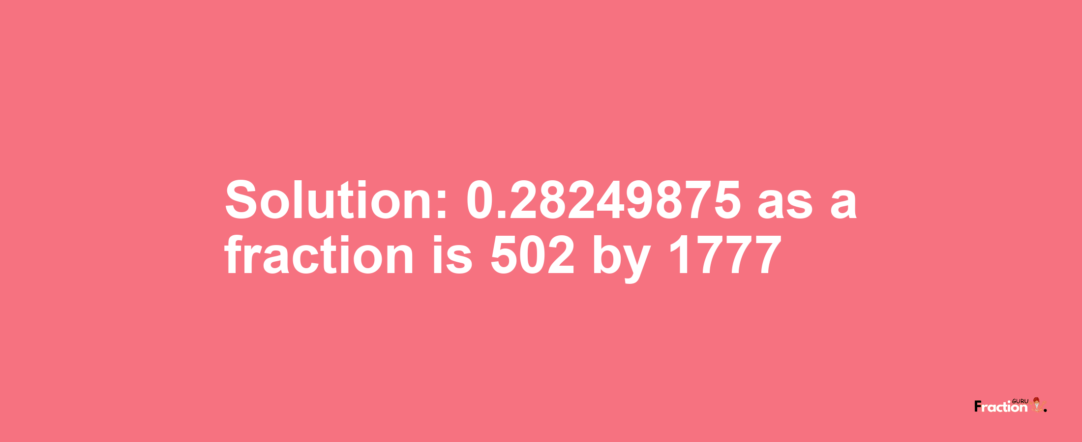 Solution:0.28249875 as a fraction is 502/1777